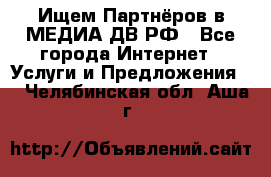 Ищем Партнёров в МЕДИА-ДВ.РФ - Все города Интернет » Услуги и Предложения   . Челябинская обл.,Аша г.